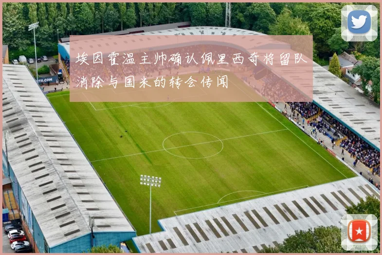 埃因霍温主帅确认佩里西奇将留队消除与国米的转会传闻