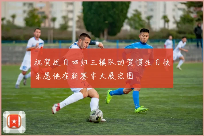 祝贺近日回归三镇队的贺惯生日快乐愿他在新赛季大展宏图