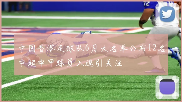 中国香港足球队6月大名单公布12名中超中甲球员入选引关注