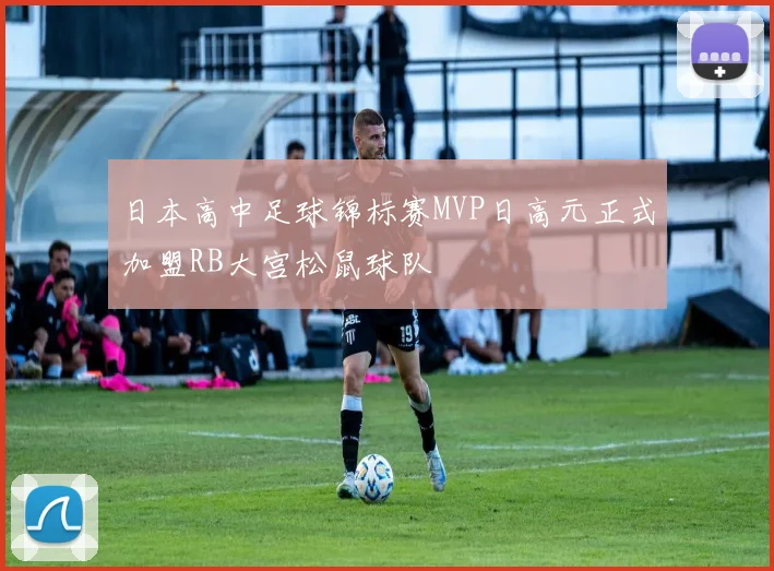 日本高中足球锦标赛MVP日高元正式加盟RB大宫松鼠球队