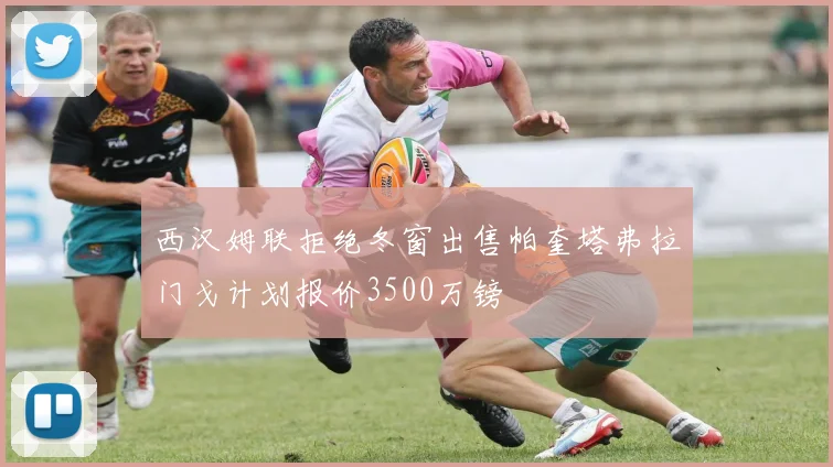 西汉姆联拒绝冬窗出售帕奎塔弗拉门戈计划报价3500万镑