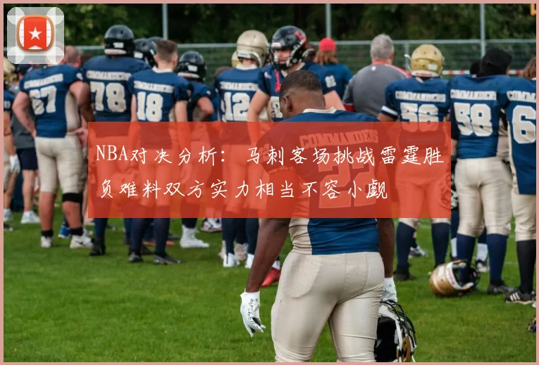 NBA对决分析：马刺客场挑战雷霆胜负难料双方实力相当不容小觑