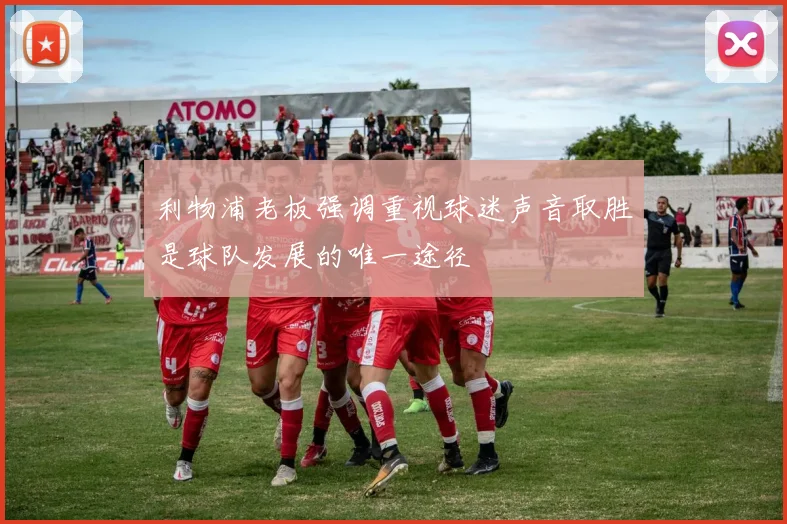 利物浦老板强调重视球迷声音取胜是球队发展的唯一途径