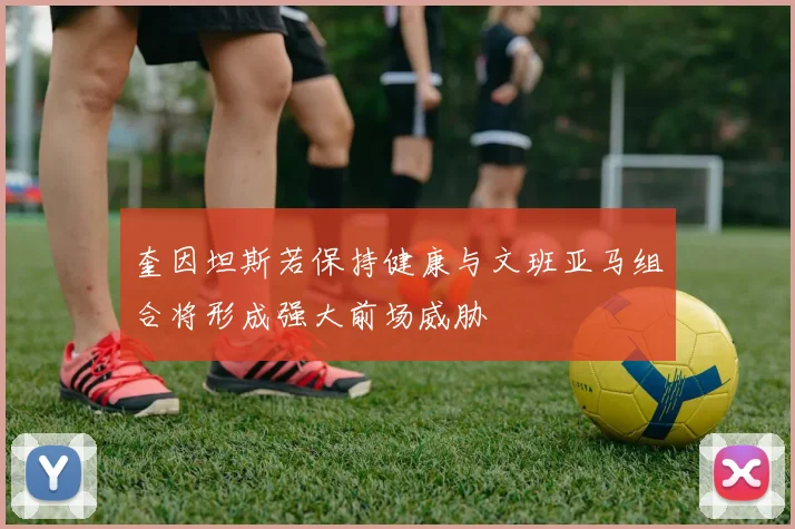 奎因坦斯若保持健康与文班亚马组合将形成强大前场威胁