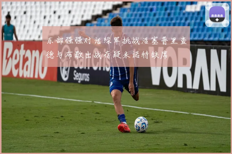 东部强强对话绿军挑战活塞普里查德与布歇出战存疑米诺特缺席