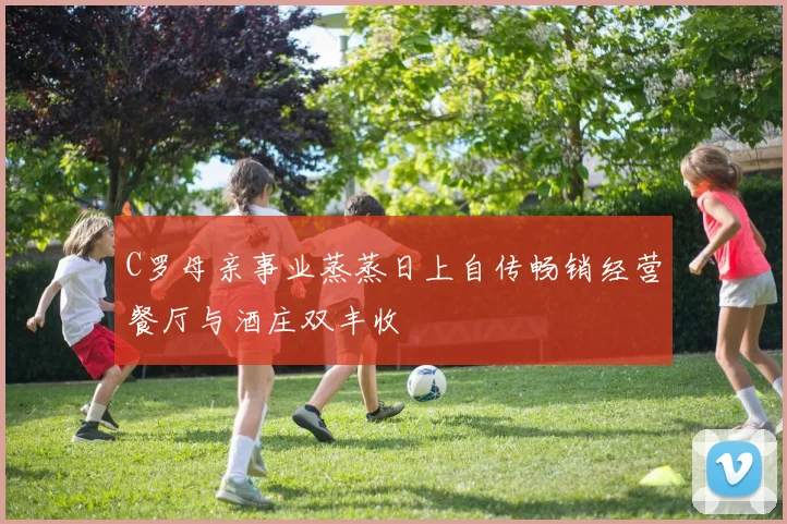 C罗母亲事业蒸蒸日上自传畅销经营餐厅与酒庄双丰收