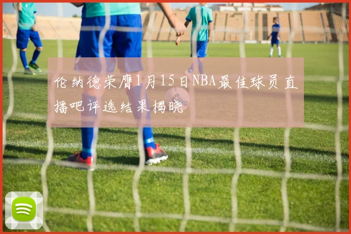 伦纳德荣膺1月15日NBA最佳球员直播吧评选结果揭晓