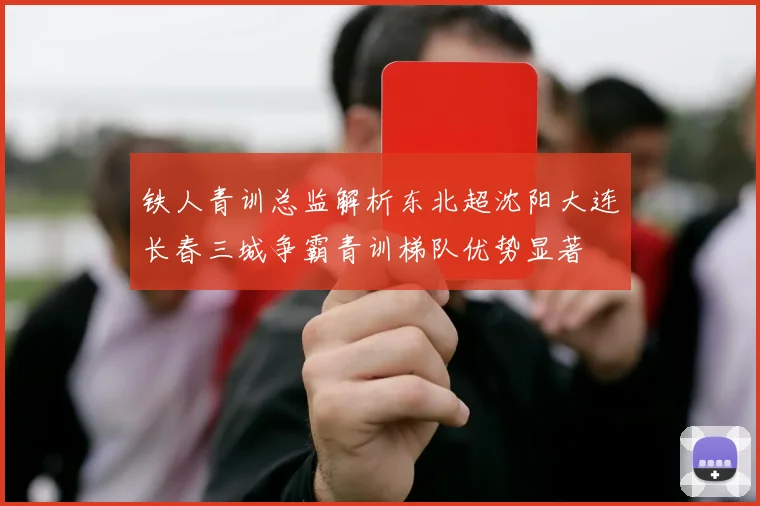 铁人青训总监解析东北超沈阳大连长春三城争霸青训梯队优势显著