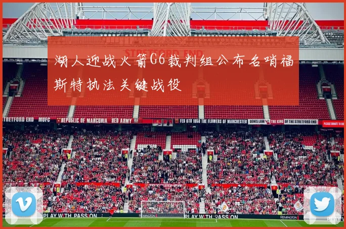 湖人迎战火箭G6裁判组公布名哨福斯特执法关键战役
