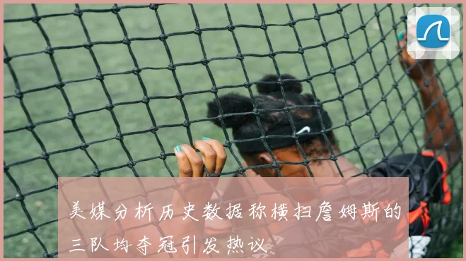 美媒分析历史数据称横扫詹姆斯的三队均夺冠引发热议